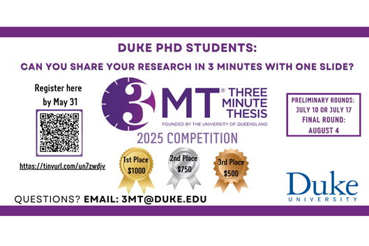 PhD students...register to compete in Three Minute Thesis (3MT). Can you explain your research in 3 minutes or less using only one slide? Preliminary rounds are July 10 and 17, and the final round is August 4. Prizes are $1000 for first place, $750 for second place, and $500 for third place. Quesitons? Contact 3MT@duke.edu. Register at https://tinyurl.com/un7zwdjv